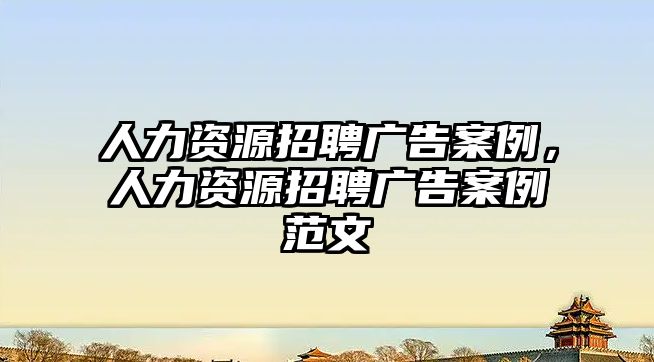 人力資源招聘廣告案例,人力資源招聘廣告案例范文